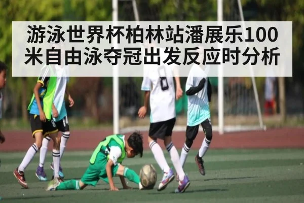 游泳世界杯柏林站潘展乐100米自由泳夺冠出发反应时分析（kaiyun）